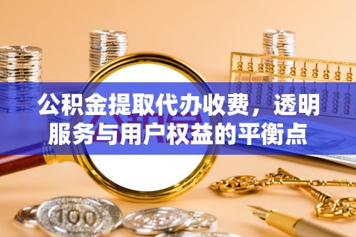 大肚公积金提取代办收费，透明服务与用户权益的平衡点