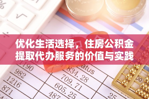 大肚优化生活选择，住房公积金提取代办服务的价值与实践