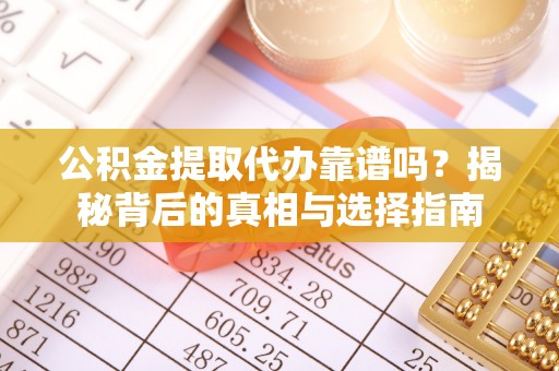 大肚公积金提取代办靠谱吗？揭秘背后的真相与选择指南