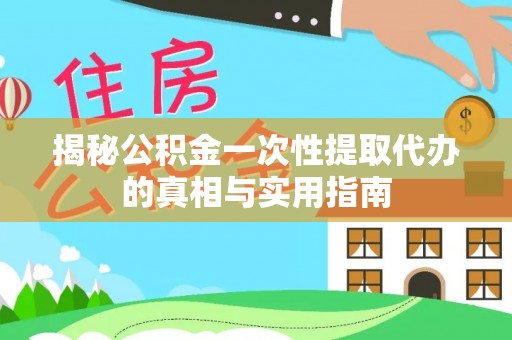 大肚揭秘公积金一次性提取代办的真相与实用指南