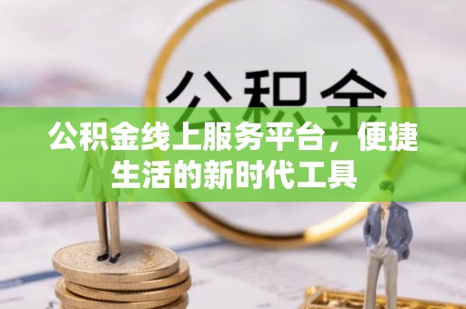 大肚公积金线上服务平台，便捷生活的新时代工具
