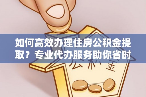 大肚如何高效办理住房公积金提取？专业代办服务助你省时省力