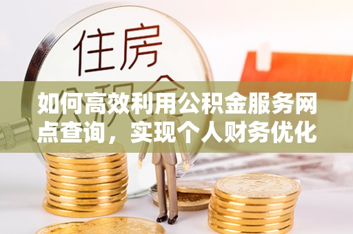 大肚如何高效利用公积金服务网点查询，实现个人财务优化