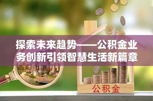 大肚探索未来趋势——公积金业务创新引领智慧生活新篇章