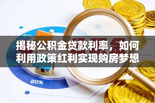 大肚揭秘公积金贷款利率，如何利用政策红利实现购房梦想？