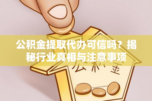 大肚公积金提取代办可信吗？揭秘行业真相与注意事项