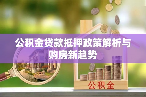 大肚公积金贷款抵押政策解析与购房新趋势