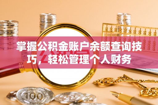 大肚掌握公积金账户余额查询技巧，轻松管理个人财务