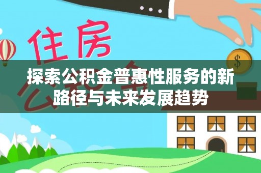 大肚探索公积金普惠性服务的新路径与未来发展趋势