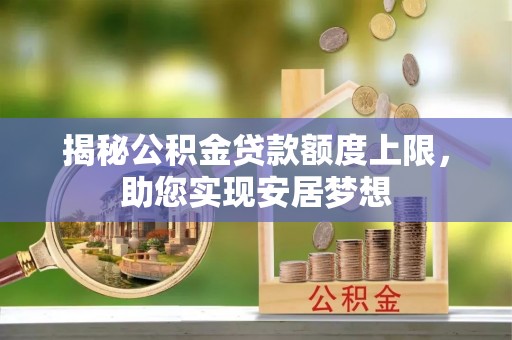 大肚揭秘公积金贷款额度上限，助您实现安居梦想