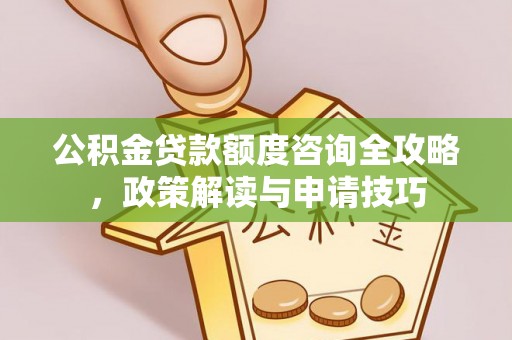 大肚公积金贷款额度咨询全攻略，政策解读与申请技巧