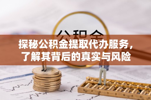 大肚探秘公积金提取代办服务，了解其背后的真实与风险