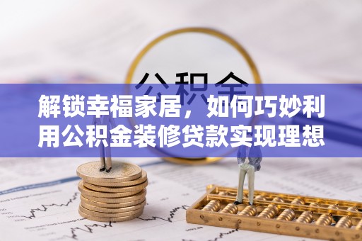 大肚解锁幸福家居，如何巧妙利用公积金装修贷款实现理想空间