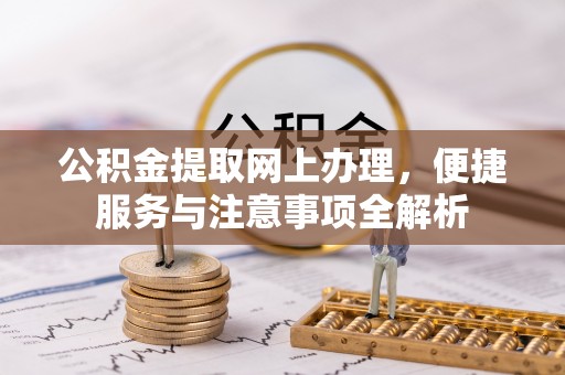 大肚公积金提取网上办理，便捷服务与注意事项全解析