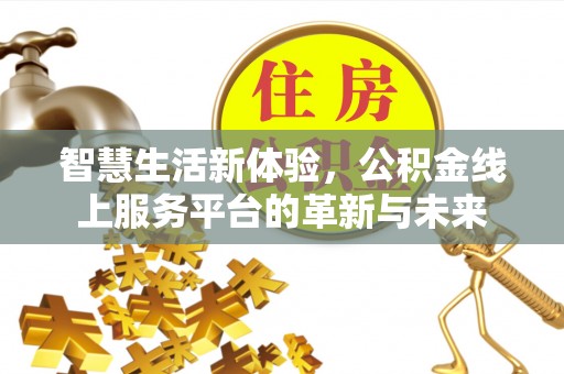 大肚智慧生活新体验，公积金线上服务平台的革新与未来