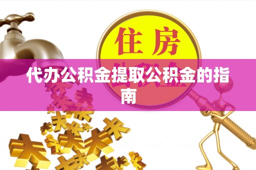 大肚代办公积金提取公积金的指南