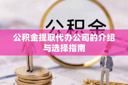 大肚公积金提取代办公司的介绍与选择指南
