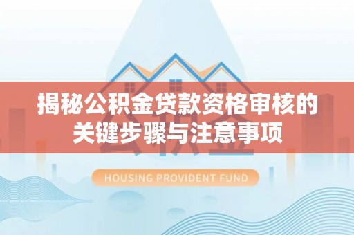 大肚揭秘公积金贷款资格审核的关键步骤与注意事项
