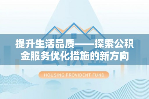 大肚提升生活品质——探索公积金服务优化措施的新方向