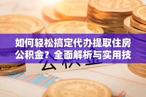 大肚如何轻松搞定代办提取住房公积金？全面解析与实用技巧