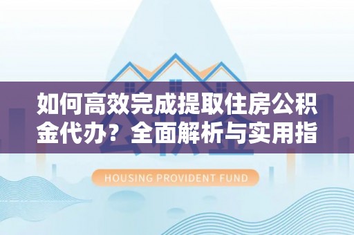 大肚如何高效完成提取住房公积金代办？全面解析与实用指南