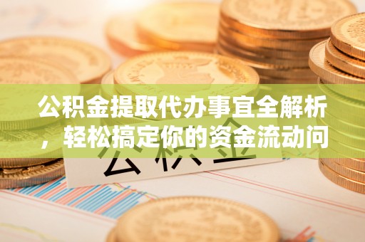 大肚公积金提取代办事宜全解析，轻松搞定你的资金流动问题