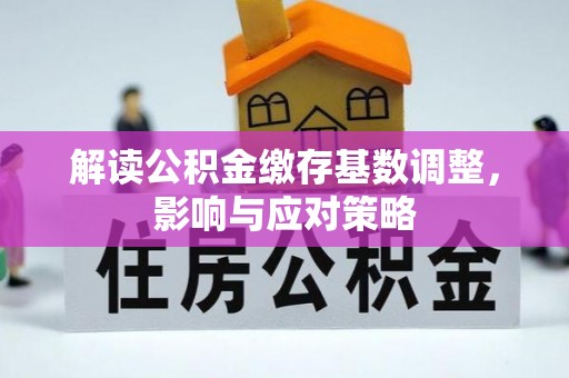 大肚解读公积金缴存基数调整，影响与应对策略