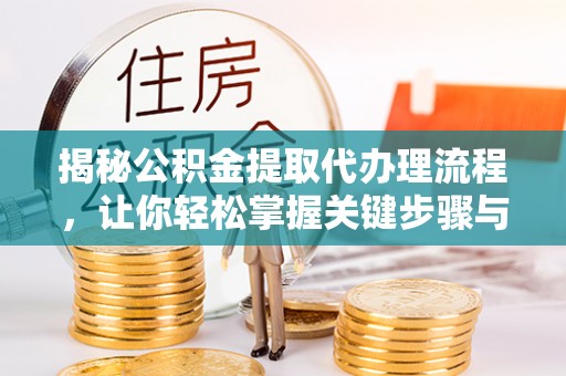大肚揭秘公积金提取代办理流程，让你轻松掌握关键步骤与注意事项