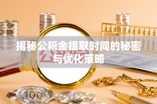 大肚揭秘公积金提取时间的秘密与优化策略