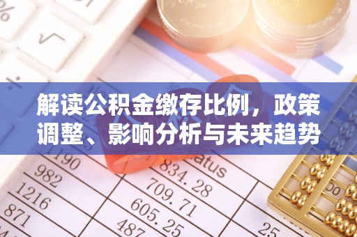 大肚解读公积金缴存比例，政策调整、影响分析与未来趋势