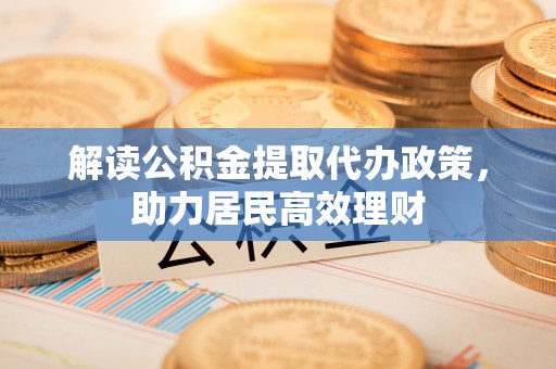 大肚解读公积金提取代办政策，助力居民高效理财