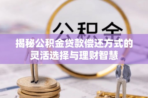 大肚揭秘公积金贷款偿还方式的灵活选择与理财智慧