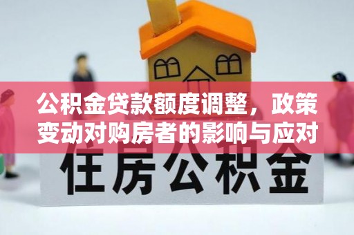 大肚公积金贷款额度调整，政策变动对购房者的影响与应对策略