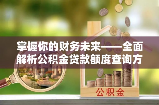 大肚掌握你的财务未来——全面解析公积金贷款额度查询方法