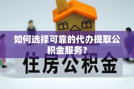 大肚如何选择可靠的代办提取公积金服务？