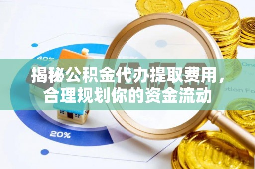 大肚揭秘公积金代办提取费用，合理规划你的资金流动