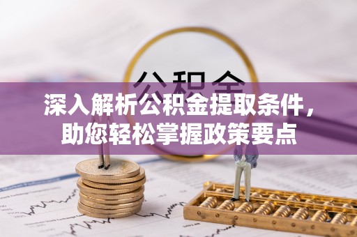 大肚深入解析公积金提取条件，助您轻松掌握政策要点