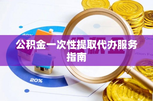 大肚公积金一次性提取代办服务指南