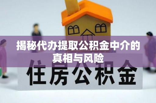 大肚揭秘代办提取公积金中介的真相与风险