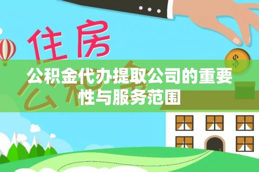 大肚公积金代办提取公司的重要性与服务范围