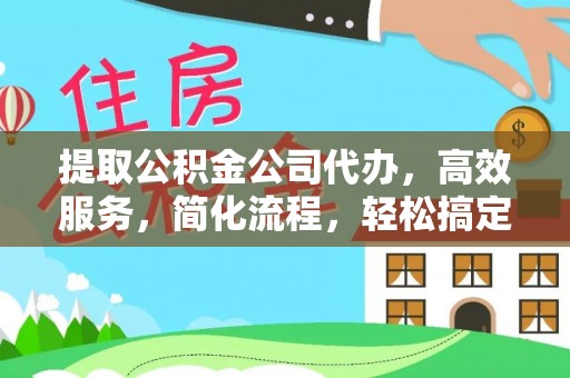 大肚提取公积金公司代办，高效服务，简化流程，轻松搞定资金难题