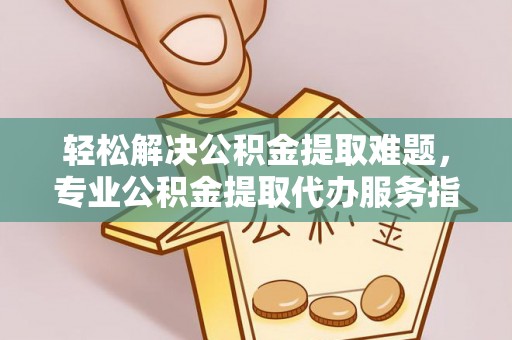 大肚轻松解决公积金提取难题，专业公积金提取代办服务指南