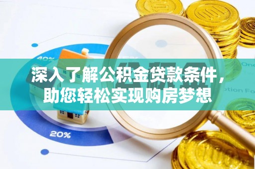 大肚深入了解公积金贷款条件，助您轻松实现购房梦想