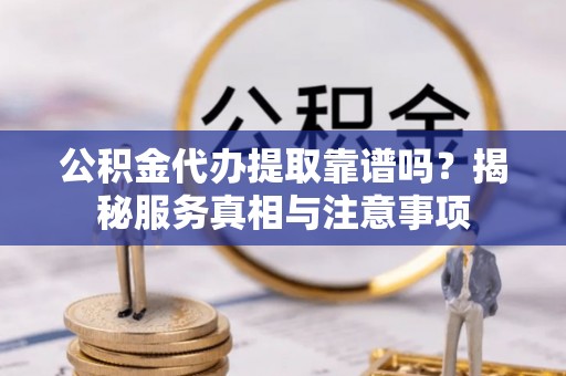 大肚公积金代办提取靠谱吗？揭秘服务真相与注意事项