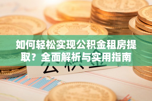 大肚如何轻松实现公积金租房提取？全面解析与实用指南