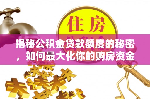 大肚揭秘公积金贷款额度的秘密，如何最大化你的购房资金