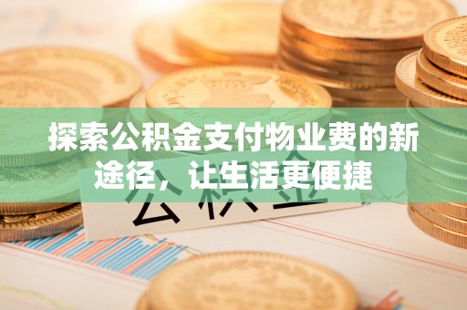 大肚探索公积金支付物业费的新途径，让生活更便捷