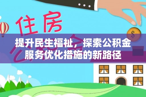大肚提升民生福祉，探索公积金服务优化措施的新路径