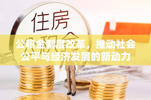 大肚公积金制度改革，推动社会公平与经济发展的新动力