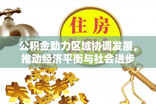 大肚公积金助力区域协调发展，推动经济平衡与社会进步
